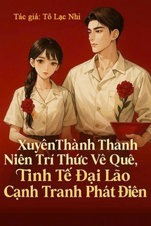 Xuyên Thành Thanh Niên Trí Thức Về Quê, Tinh Tế Đại Lão Cạnh Tranh Phát Điên